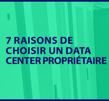 7 bonnes raisons de choisir un Data Center propriétaire